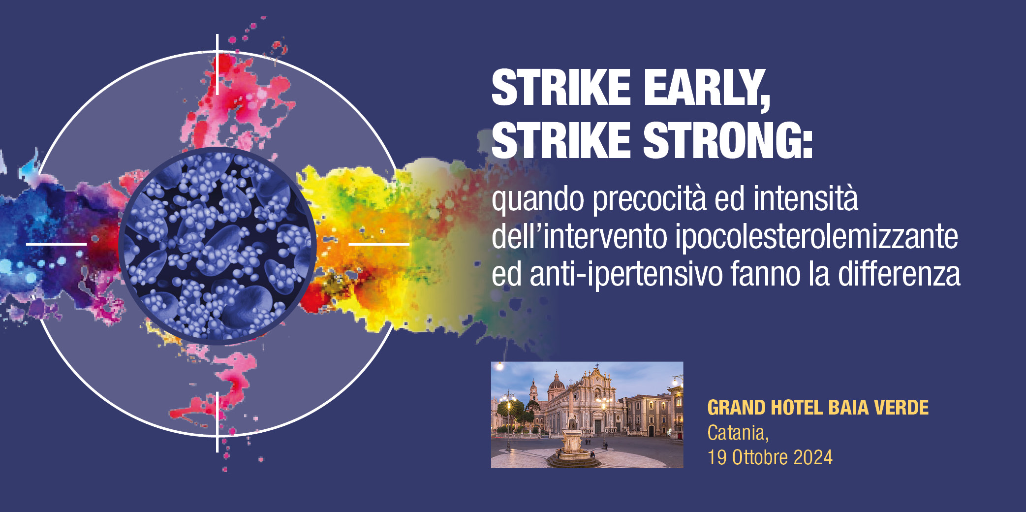 STRIKE EARLY, STRIKE STRONG:quando precocità ed intensità dell’intervento ipocolesterolemizzante ed anti-ipertensivo fanno la differenza – Catania, 19 Ottobre 2024