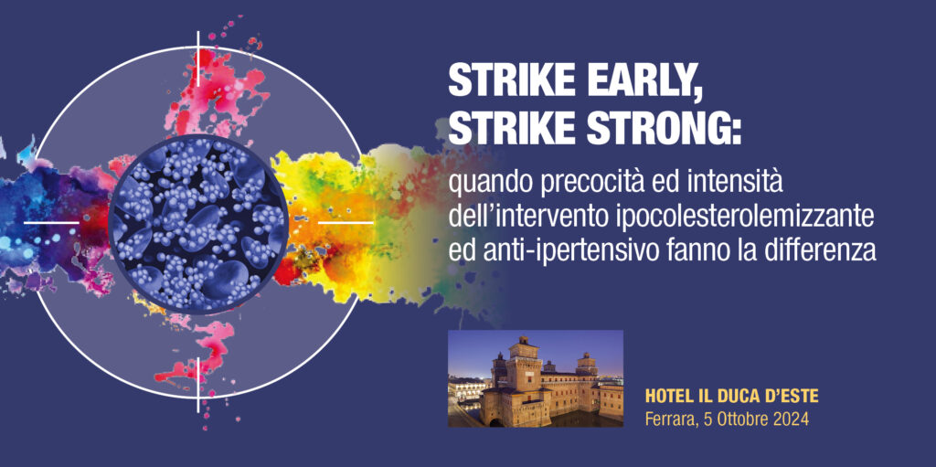 STRIKE EARLY, STRIKE STRONG: quando precocità ed intensità dell’intervento ipocolesterolemizzante ed anti-ipertensivo fanno la differenza – Ferrara, 5 Ottobre 2024