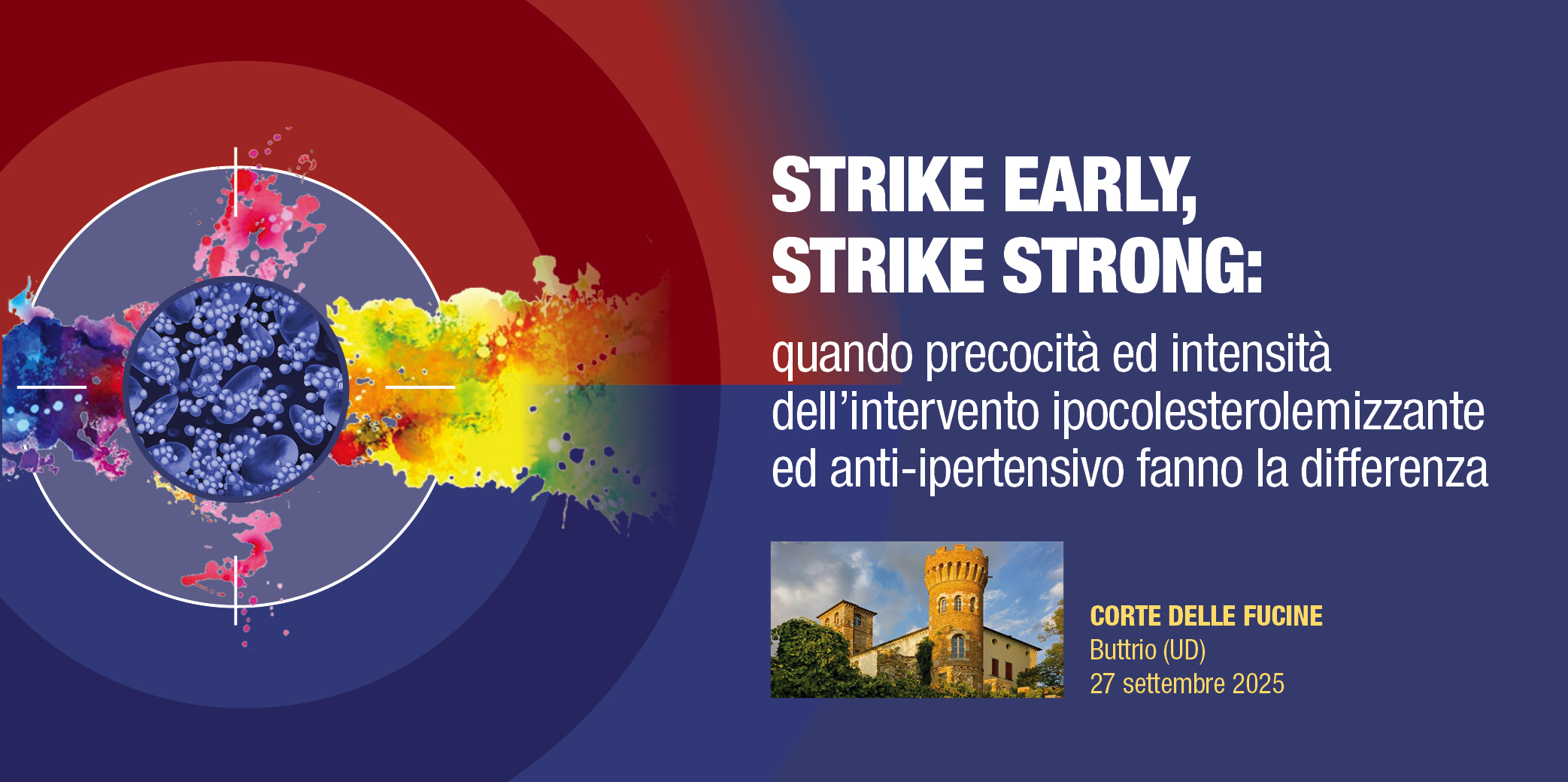 ATT. CAMBIO DATA E SEDE : Udine, 27 settembre 2025 – Corso Res “STRIKE EARLY, STRIKE STRONG: quando precocità ed intensità dell’intervento ipocolesterolemizzante ed anti-ipertensivo fanno la differenza”