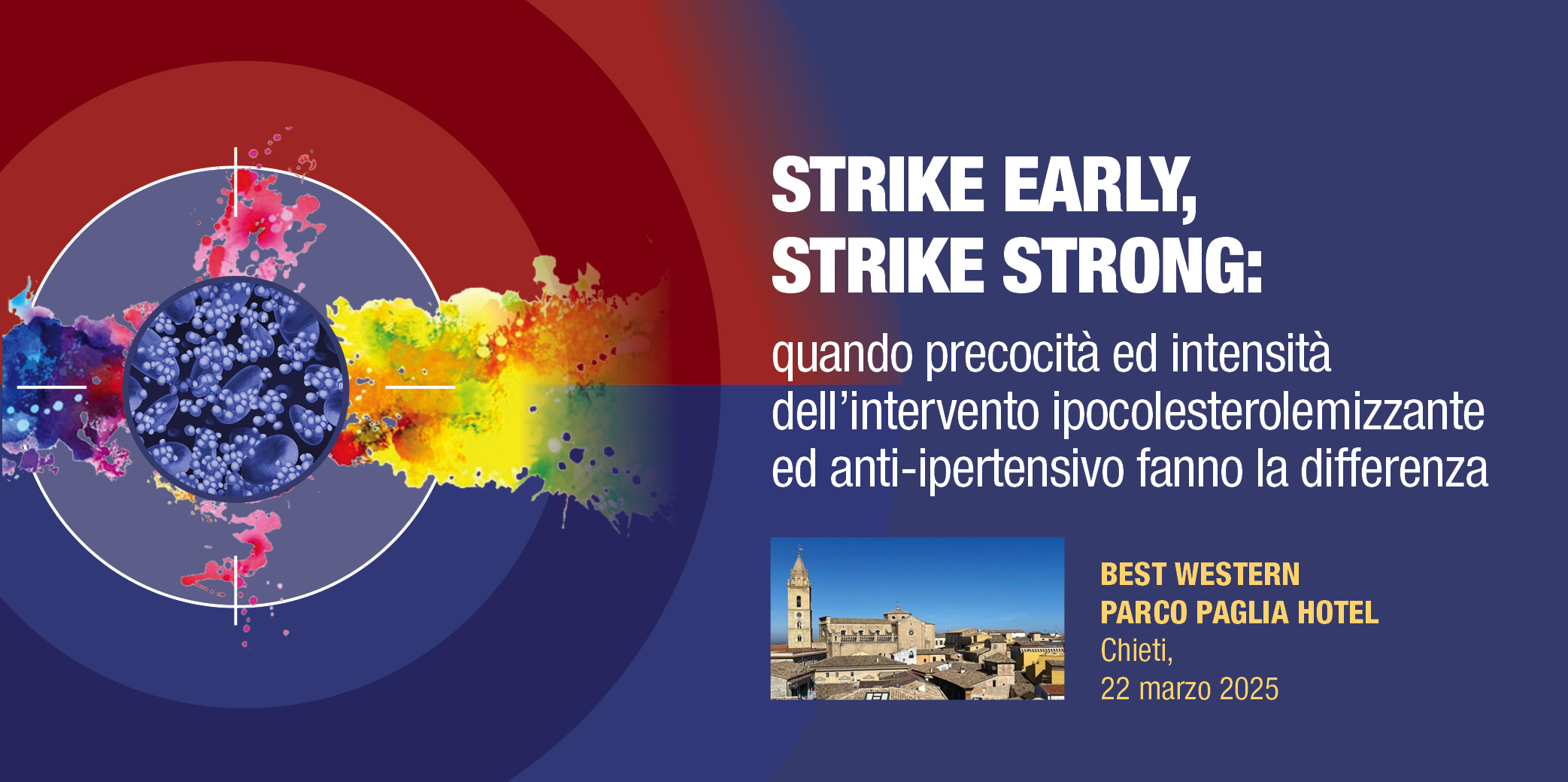 Chieti 22 Marzo 2025 – Corso Res “STRIKE EARLY, STRIKE STRONG: quando precocità ed intensità dell’intervento ipocolesterolemizzante ed anti-ipertensivo fanno la differenza”