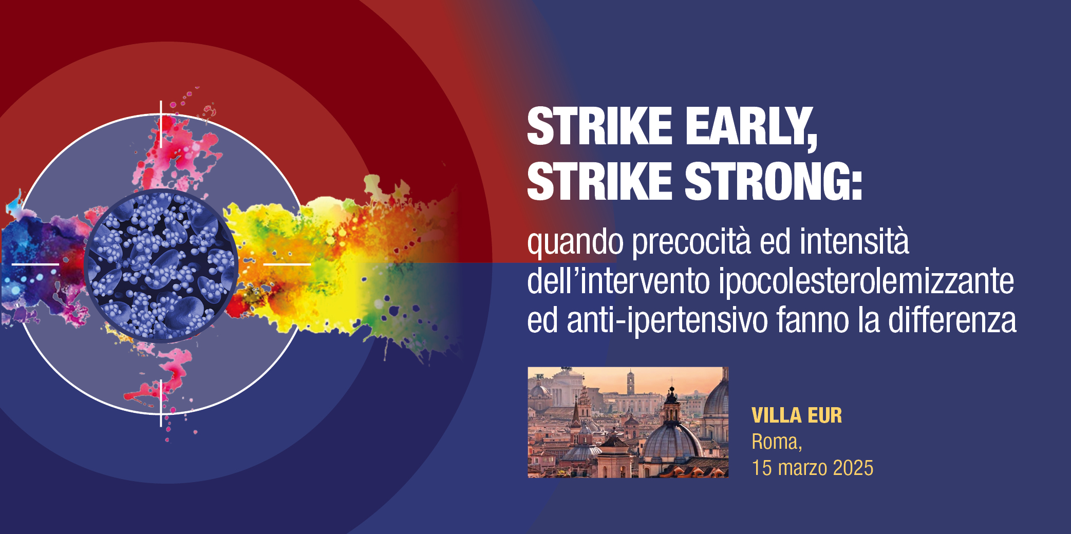 Roma, 15 Marzo 2025- Corso Res: STRIKE EARLY, STRIKE STRONG: quando precocità ed intensità dell’intervento ipocolesterolemizzante ed anti-ipertensivo fanno la differenza